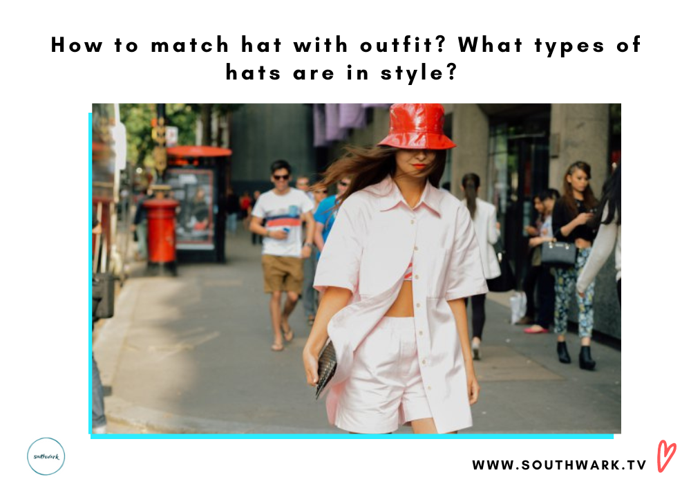How to match hat with outfit? What types of hats are in style?