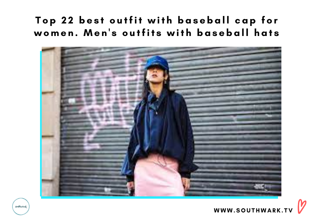 Top 22 best outfit with baseball cap for women. Men’s outfits with baseball hats