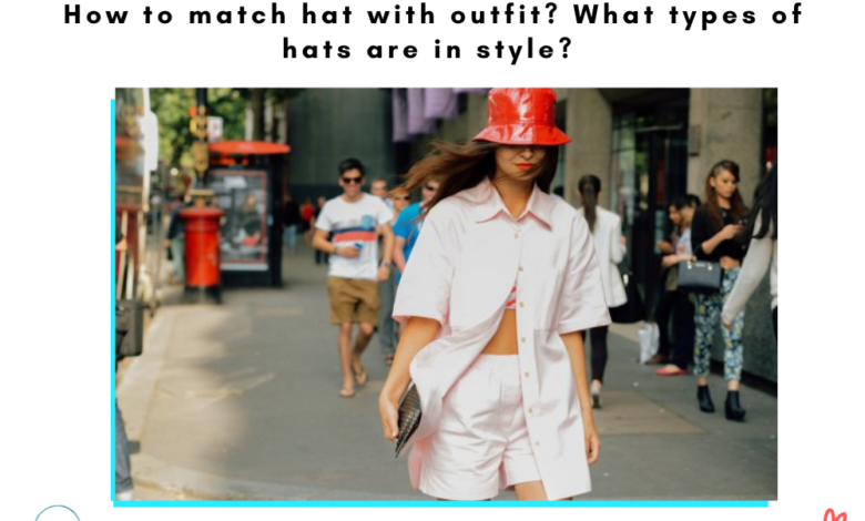 How to match hat with outfit? What types of hats are in style?