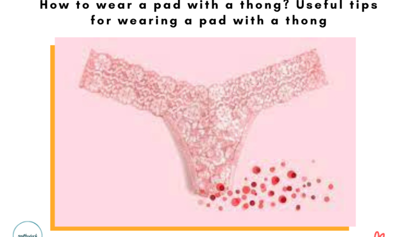 How to wear a pad with a thong? Useful tips for wearing a pad with a thong